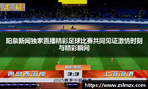 阳泉新闻独家直播精彩足球比赛共同见证激情时刻与精彩瞬间