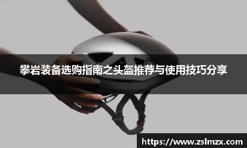 攀岩装备选购指南之头盔推荐与使用技巧分享
