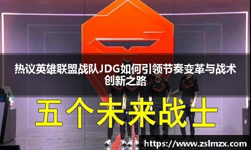 热议英雄联盟战队JDG如何引领节奏变革与战术创新之路