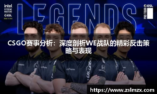 CSGO赛事分析：深度剖析WE战队的精彩反击策略与表现