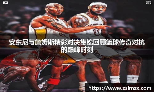 安东尼与詹姆斯精彩对决集锦回顾篮球传奇对抗的巅峰时刻