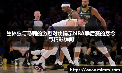生林狼与马刺的激烈对决揭示NBA季后赛的悬念与精彩瞬间