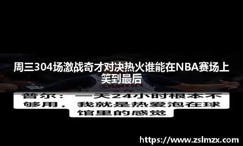 周三304场激战奇才对决热火谁能在NBA赛场上笑到最后