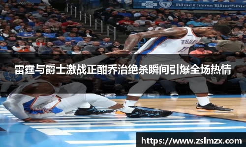 雷霆与爵士激战正酣乔治绝杀瞬间引爆全场热情