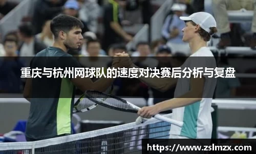 重庆与杭州网球队的速度对决赛后分析与复盘
